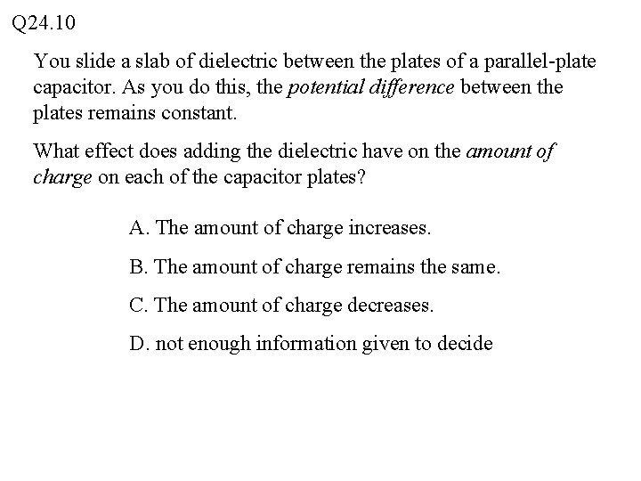 Q 24. 10 You slide a slab of dielectric between the plates of a