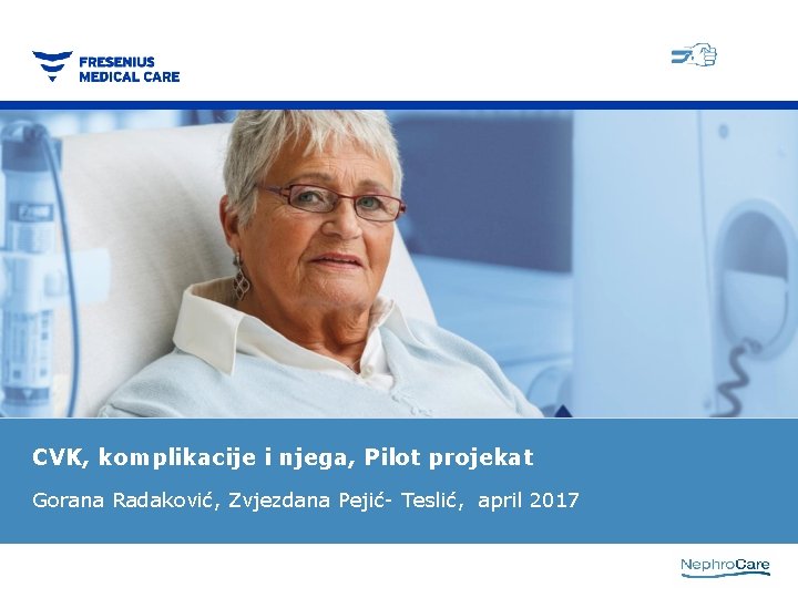 CVK, komplikacije i njega, Pilot projekat Gorana Radaković, Zvjezdana Pejić- Teslić, april 2017 CVK, komplikacije i njega, Pilot projekat Gorana Radaković, Zvjezdana Pejić- Teslić, april 2017