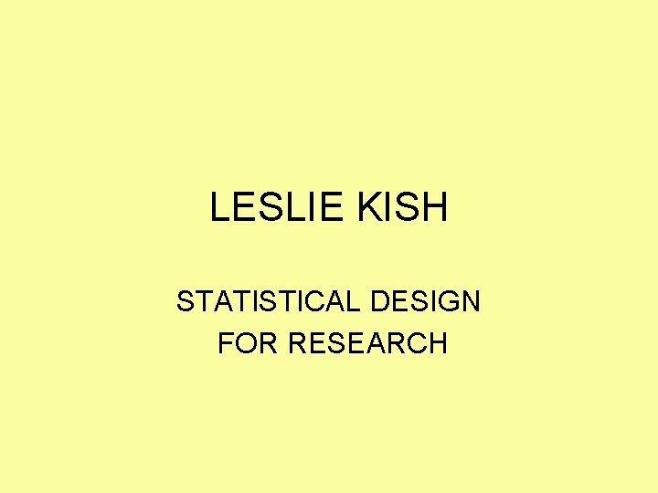 LESLIE KISH STATISTICAL DESIGN FOR RESEARCH LESLIE KISH STATISTICAL DESIGN FOR RESEARCH