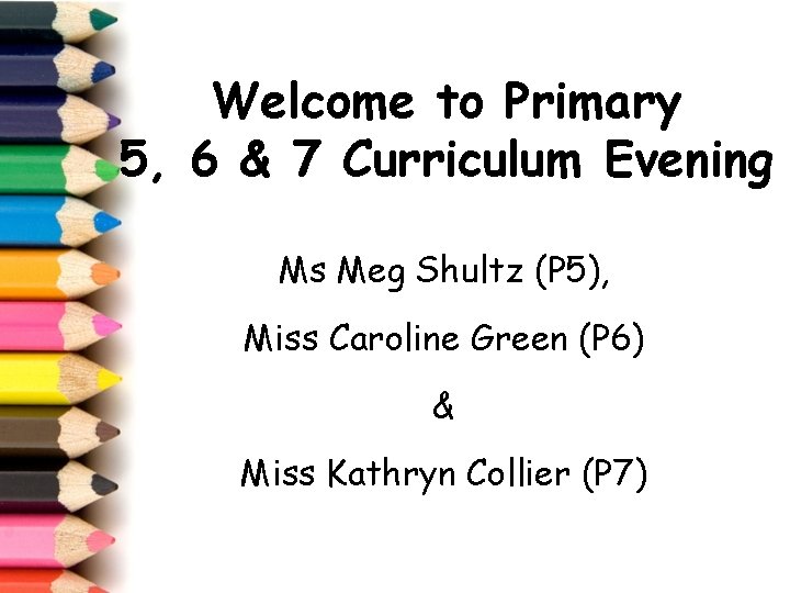 Welcome to Primary 5, 6 & 7 Curriculum Evening Ms Meg Shultz (P 5),