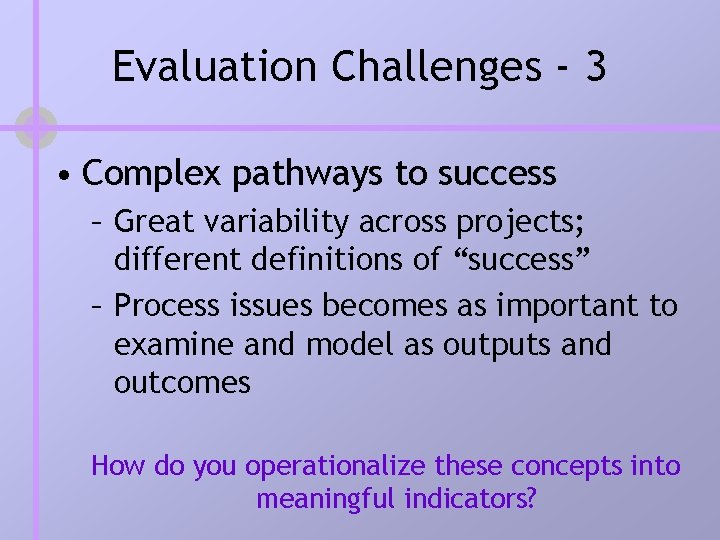 Evaluation Challenges - 3 • Complex pathways to success – Great variability across projects; Evaluation Challenges - 3 • Complex pathways to success – Great variability across projects;