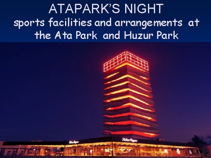 ATAPARK’S NIGHT sports facilities and arrangements at the Ata Park and Huzur Park 