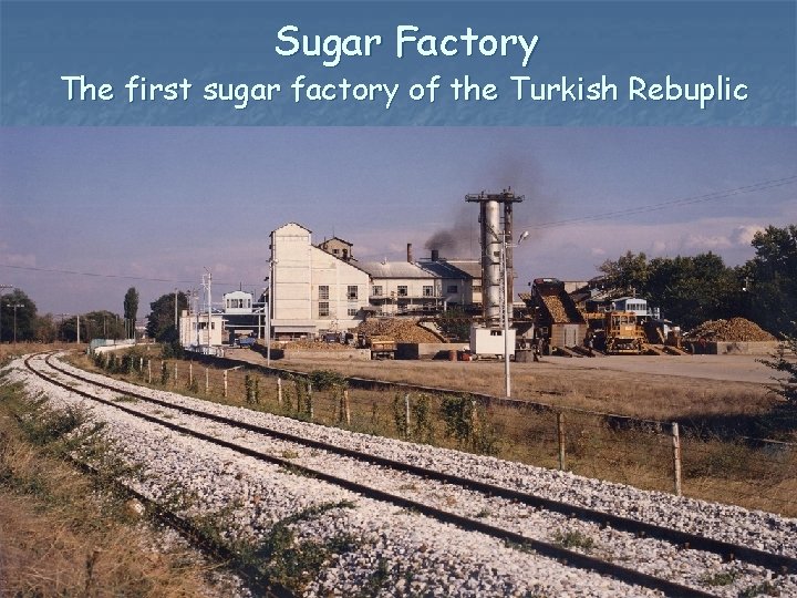 Sugar Factory The first sugar factory of the Turkish Rebuplic 