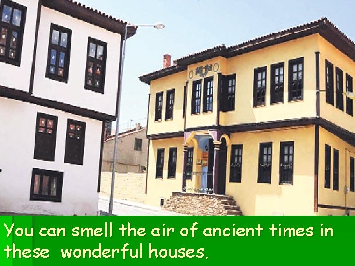 You can smell the air of ancient times in these wonderful houses. 