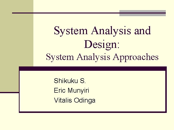 System Analysis and Design: System Analysis Approaches Shikuku S. Eric Munyiri Vitalis Odinga 