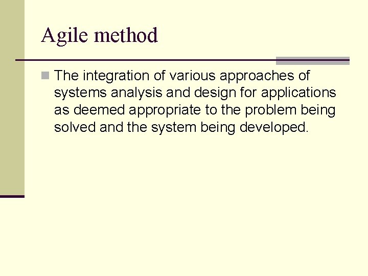 Agile method n The integration of various approaches of systems analysis and design for