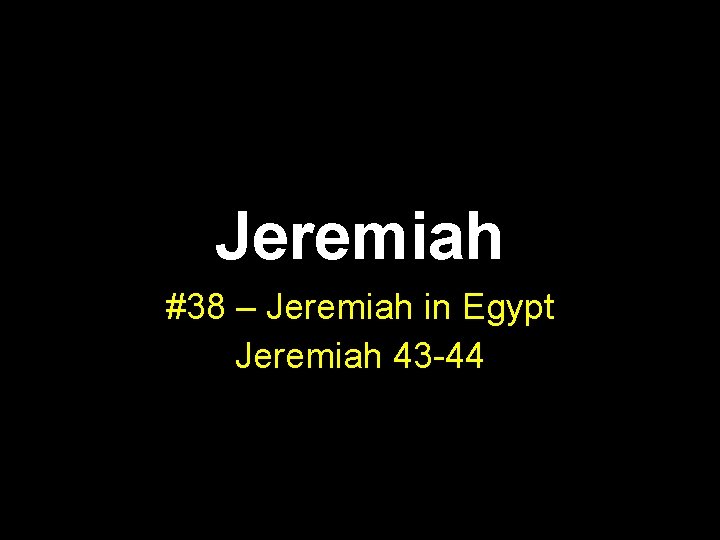 Jeremiah #38 – Jeremiah in Egypt Jeremiah 43 -44 