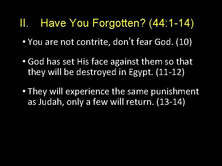 II. Have You Forgotten? (44: 1 -14) • You are not contrite, don’t fear