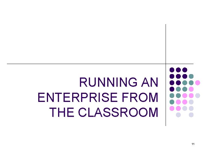 RUNNING AN ENTERPRISE FROM THE CLASSROOM 11 