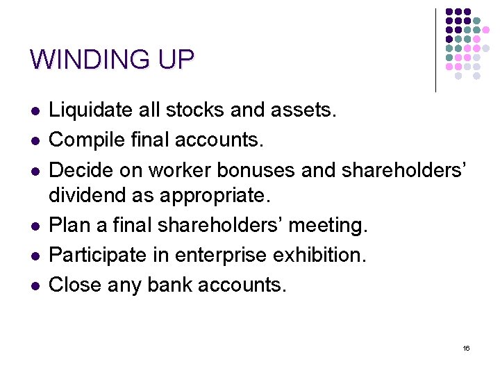 WINDING UP l l l Liquidate all stocks and assets. Compile final accounts. Decide