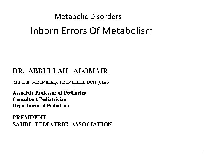 Metabolic Disorders Inborn Errors Of Metabolism DR. ABDULLAH ALOMAIR MB Ch. B, MRCP (Edin),