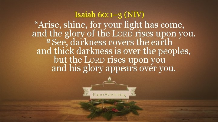 Isaiah 60: 1– 3 (NIV) “Arise, shine, for your light has come, and the