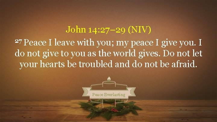 John 14: 27– 29 (NIV) 27 Peace I leave with you; my peace I