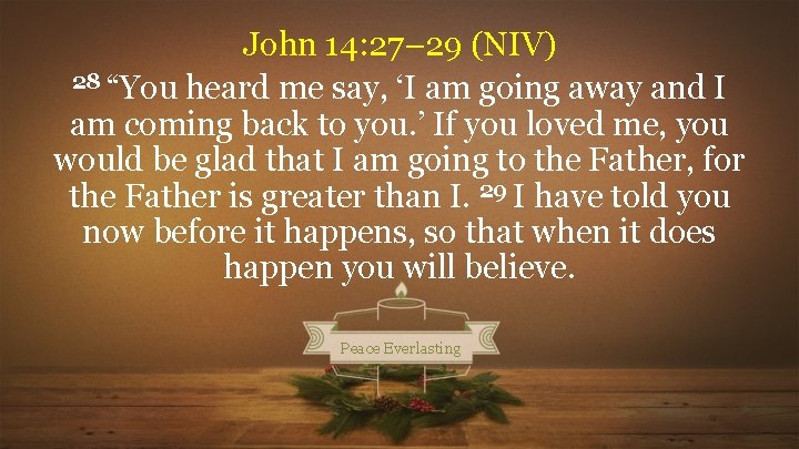John 14: 27– 29 (NIV) 28 “You heard me say, ‘I am going away