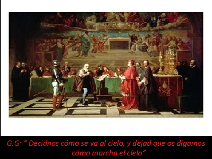 GALILEO GALILEI G. G: “ Decidnos cómo se va al cielo, y dejad que GALILEO GALILEI G. G: “ Decidnos cómo se va al cielo, y dejad que