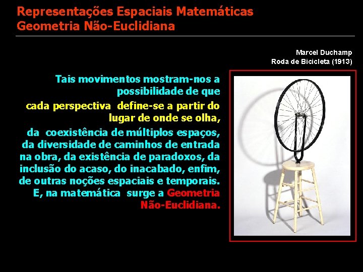 Representações Espaciais Matemáticas Geometria Não-Euclidiana Marcel Duchamp Roda de Bicicleta (1913) Tais movimentos mostram-nos
