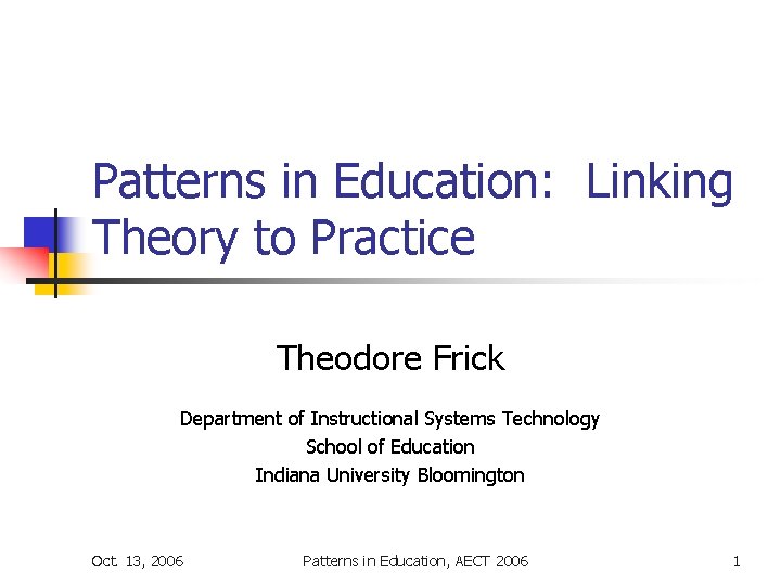 Patterns in Education: Linking Theory to Practice Theodore Frick Department of Instructional Systems Technology