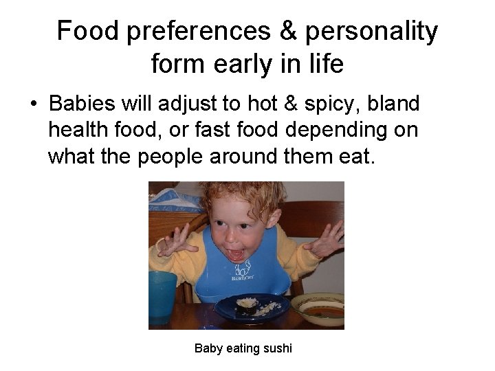 Food preferences & personality form early in life • Babies will adjust to hot