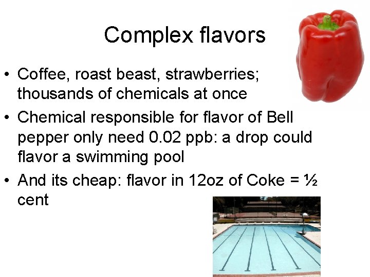 Complex flavors • Coffee, roast beast, strawberries; thousands of chemicals at once • Chemical