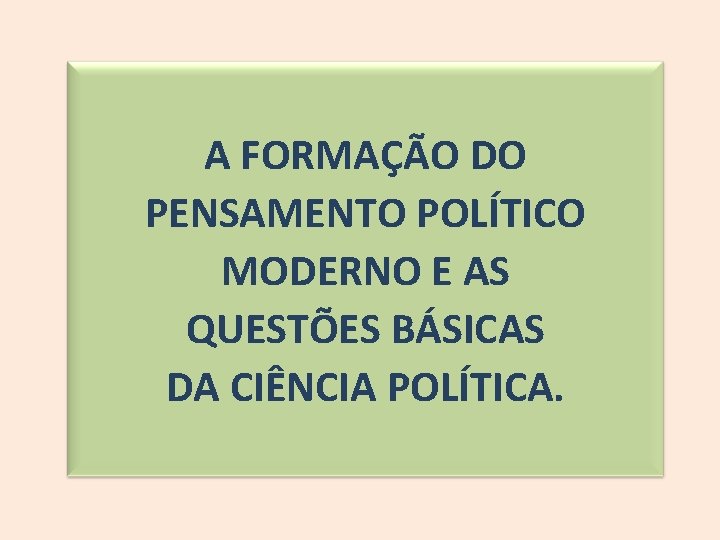 A FORMAÇÃO DO PENSAMENTO POLÍTICO MODERNO E AS QUESTÕES BÁSICAS DA CIÊNCIA POLÍTICA. 