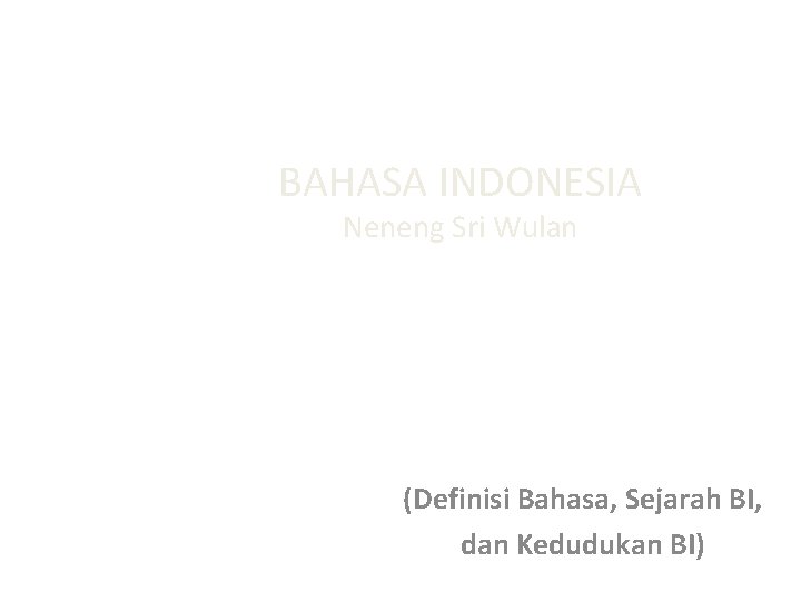 BAHASA INDONESIA Neneng Sri Wulan (Definisi Bahasa, Sejarah BI, dan Kedudukan BI) 