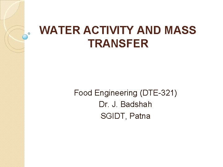 WATER ACTIVITY AND MASS TRANSFER Food Engineering (DTE-321) Dr. J. Badshah SGIDT, Patna WATER ACTIVITY AND MASS TRANSFER Food Engineering (DTE-321) Dr. J. Badshah SGIDT, Patna
