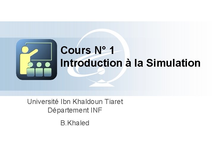 Cours N° 1 Introduction à la Simulation Université Ibn Khaldoun Tiaret Département INF B.