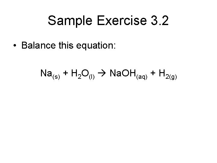 Sample Exercise 3. 2 • Balance this equation: Na(s) + H 2 O(l) Na.