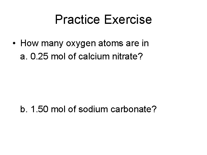 Practice Exercise • How many oxygen atoms are in a. 0. 25 mol of