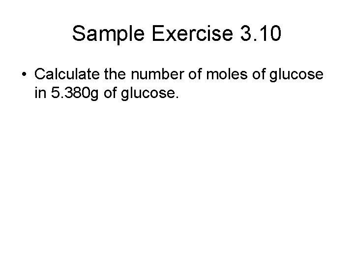 Sample Exercise 3. 10 • Calculate the number of moles of glucose in 5.
