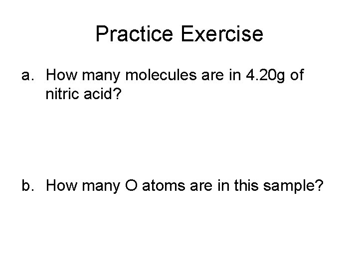 Practice Exercise a. How many molecules are in 4. 20 g of nitric acid?