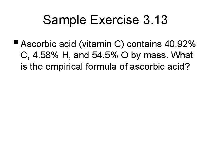Sample Exercise 3. 13 § Ascorbic acid (vitamin C) contains 40. 92% C, 4.