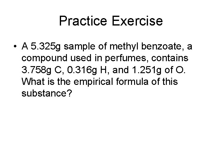 Practice Exercise • A 5. 325 g sample of methyl benzoate, a compound used