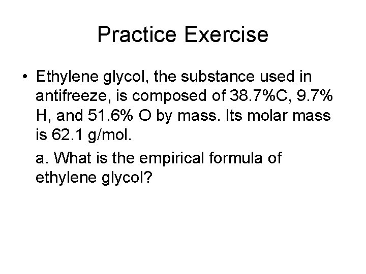 Practice Exercise • Ethylene glycol, the substance used in antifreeze, is composed of 38.