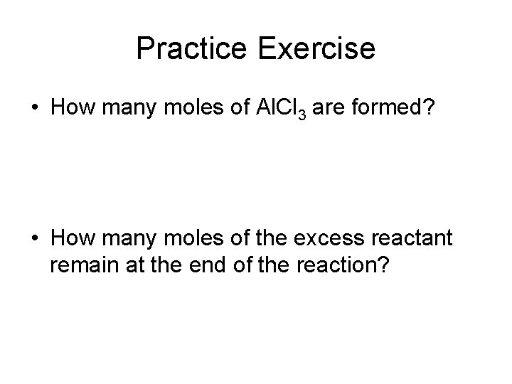 Practice Exercise • How many moles of Al. Cl 3 are formed? • How