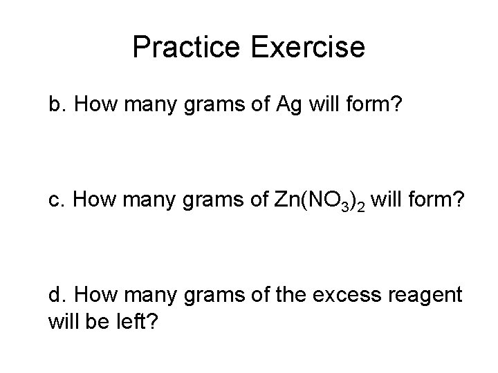 Practice Exercise b. How many grams of Ag will form? c. How many grams