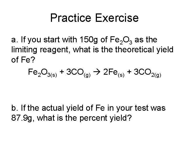 Practice Exercise a. If you start with 150 g of Fe 2 O 3