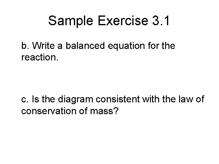 Sample Exercise 3. 1 b. Write a balanced equation for the reaction. c. Is