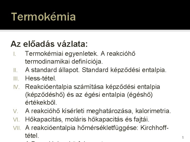 Termokémia Az előadás vázlata: I. III. IV. V. VII. Termokémiai egyenletek. A reakcióhő termodinamikai