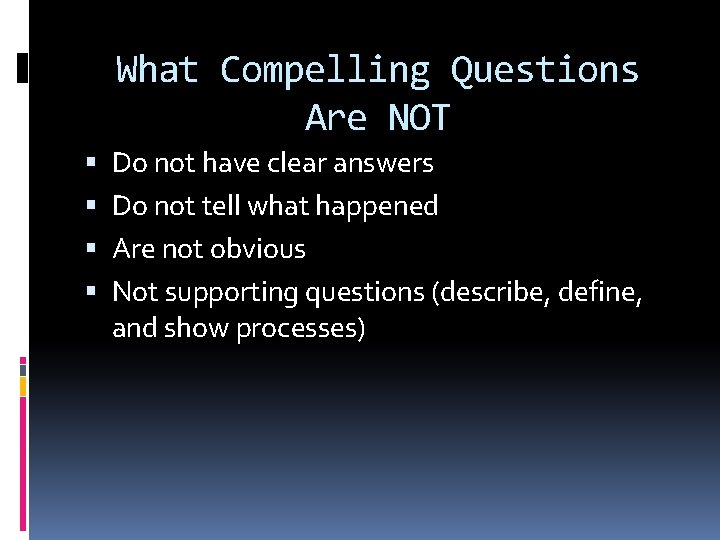 What Compelling Questions Are NOT Do not have clear answers Do not tell what