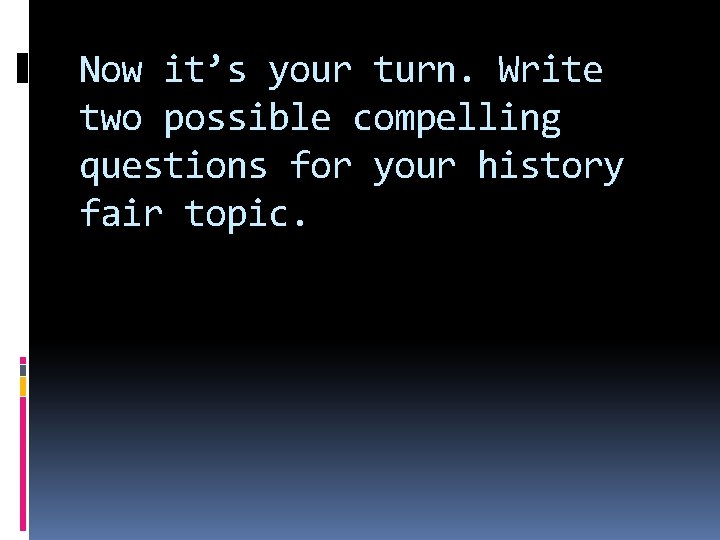 Now it’s your turn. Write two possible compelling questions for your history fair topic.