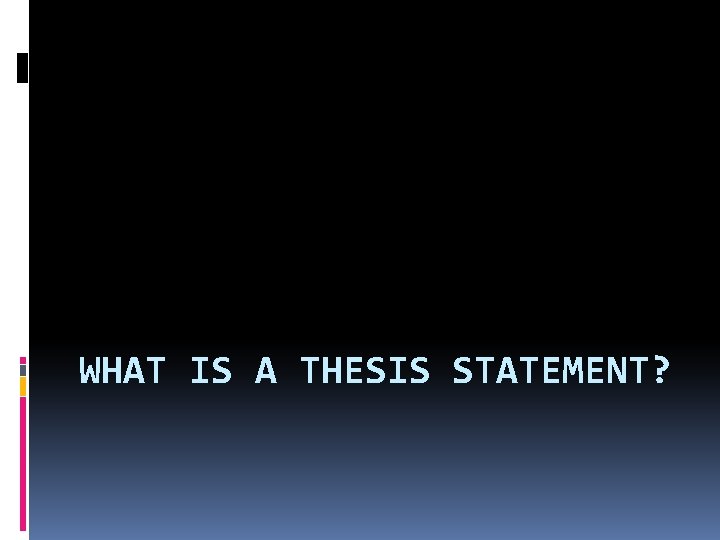 WHAT IS A THESIS STATEMENT? 