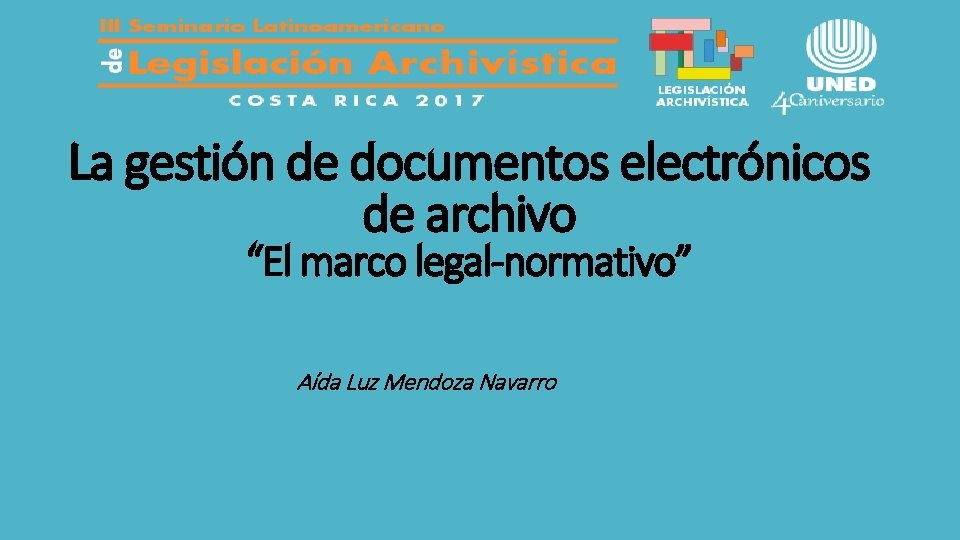 La gestión de documentos electrónicos de archivo “El marco legal-normativo” Aída Luz Mendoza Navarro