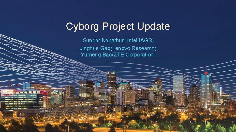 Cyborg Project Update Sundar Nadathur (Intel IAGS) Jinghua Gao(Lenovo Research) Yumeng Bao(ZTE Corporation) 