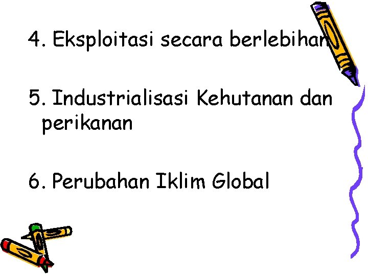 4. Eksploitasi secara berlebihan 5. Industrialisasi Kehutanan dan perikanan 6. Perubahan Iklim Global 