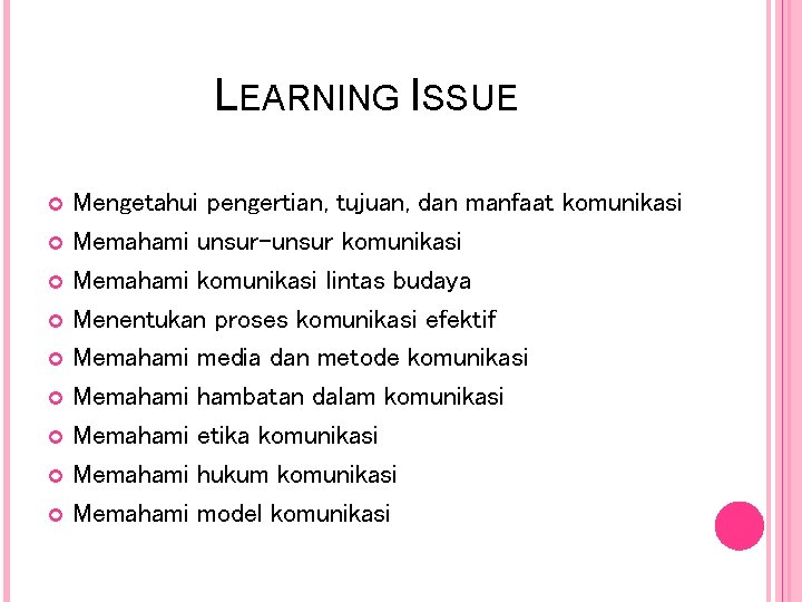 LEARNING ISSUE Mengetahui pengertian, tujuan, dan manfaat komunikasi Memahami unsur-unsur komunikasi Memahami komunikasi lintas LEARNING ISSUE Mengetahui pengertian, tujuan, dan manfaat komunikasi Memahami unsur-unsur komunikasi Memahami komunikasi lintas