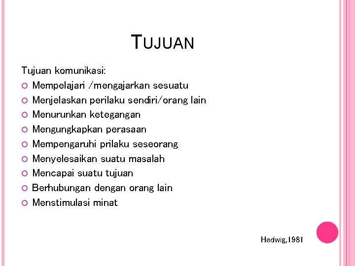 TUJUAN Tujuan komunikasi: Mempelajari /mengajarkan sesuatu Menjelaskan perilaku sendiri/orang lain Menurunkan ketegangan Mengungkapkan perasaan TUJUAN Tujuan komunikasi: Mempelajari /mengajarkan sesuatu Menjelaskan perilaku sendiri/orang lain Menurunkan ketegangan Mengungkapkan perasaan
