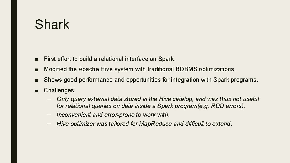 Shark ■ First effort to build a relational interface on Spark. ■ Modified the