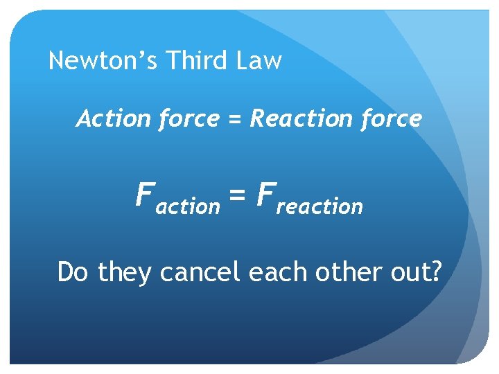 Newton’s Third Law Action force = Reaction force Faction = Freaction Do they cancel