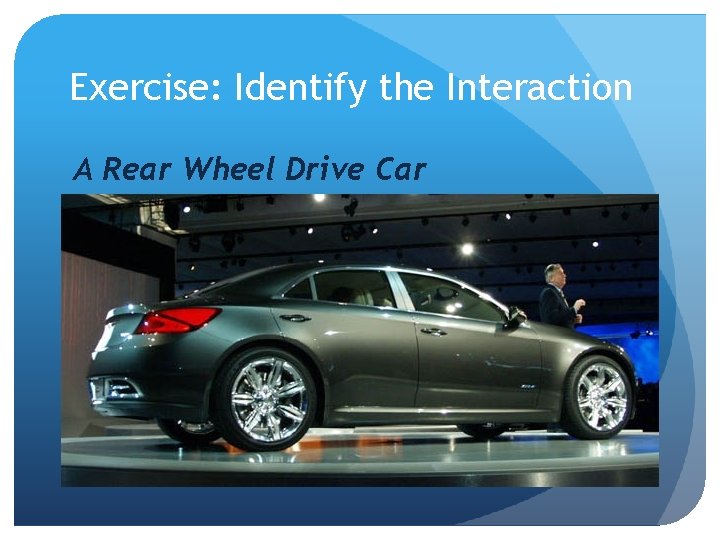 Exercise: Identify the Interaction A Rear Wheel Drive Car 